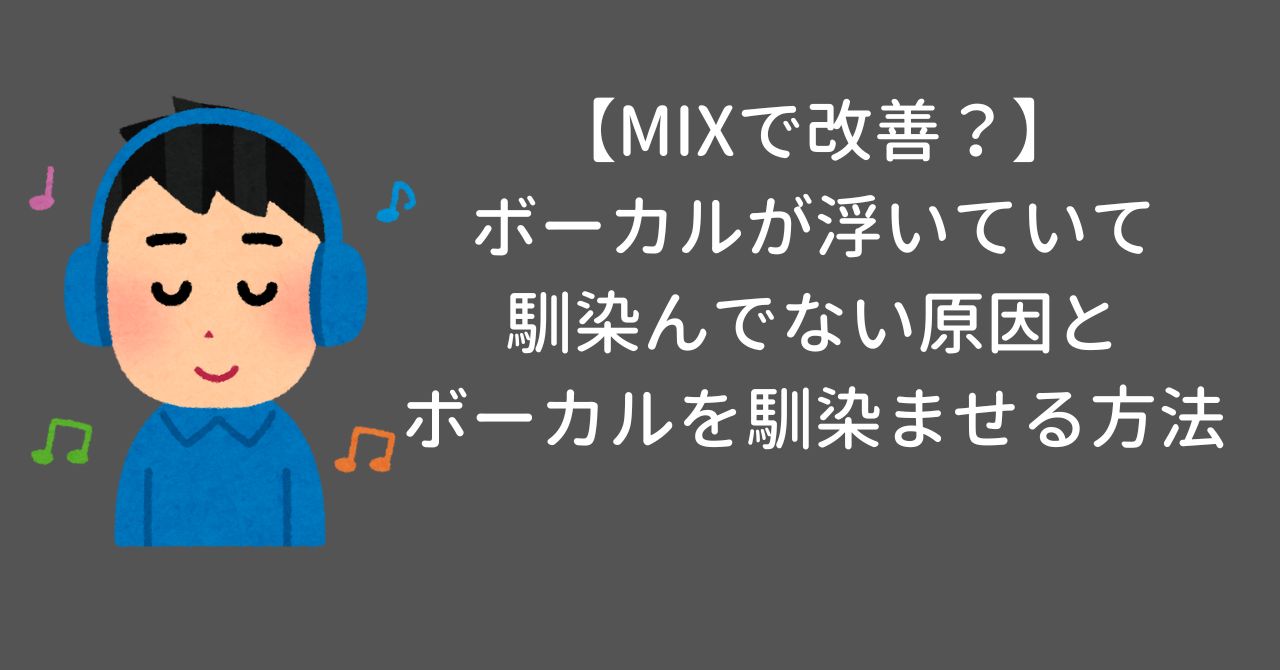 【MIXで改善？】ボーカルが浮いていて馴染んでない原因とボーカルを馴染ませる方法